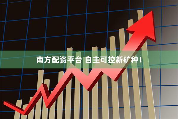 南方配资平台 自主可控新矿种！