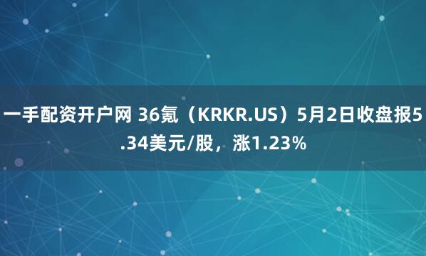 一手配资开户网 36氪（KRKR.US）5月2日收盘报5.34美元/股，涨1.23%