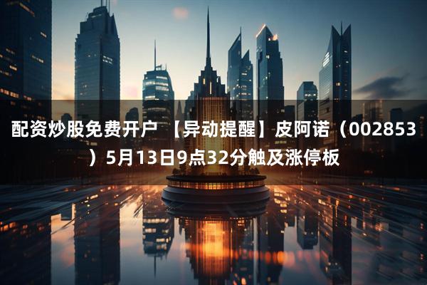 配资炒股免费开户 【异动提醒】皮阿诺（002853）5月13日9点32分触及涨停板