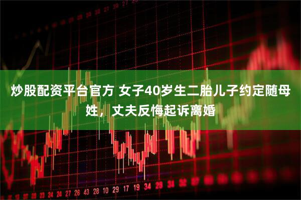 炒股配资平台官方 女子40岁生二胎儿子约定随母姓，丈夫反悔起诉离婚