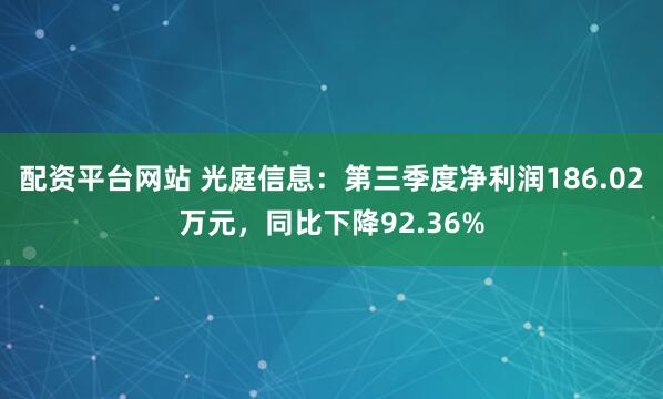 配资平台网站 光庭信息：第三季度净利润186.02万元，同比下降92.36%